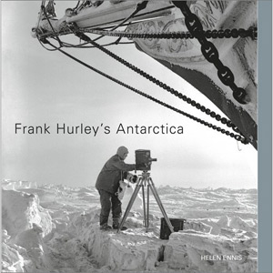 Frank Hurley's Antarctica by Helen Ennis, 2010